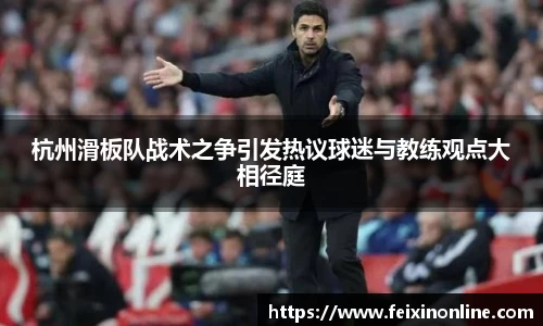杭州滑板队战术之争引发热议球迷与教练观点大相径庭