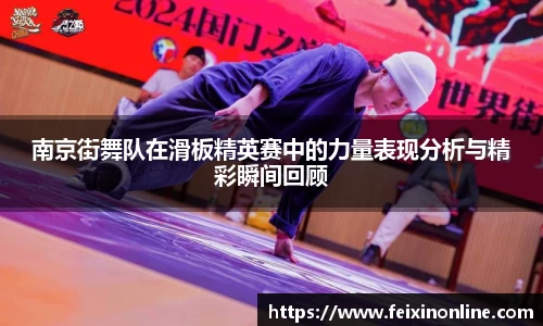 南京街舞队在滑板精英赛中的力量表现分析与精彩瞬间回顾