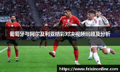 葡萄牙与阿尔及利亚精彩对决视频回顾及分析